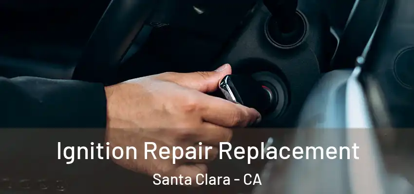  Ignition Repair Replacement Santa Clara - CA
